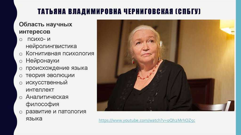 Татьяна Владимировна Черниговская род 1947 – советская и российская ученая в области нейронауки, психолингвистики и теории сознания Доктор