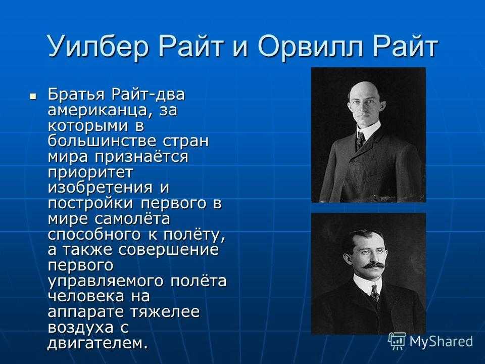 Братья Уилбер и Орвилл Райт Уилбер 1867-1912; Орвилл 1871-1948 – 2 американца, за которыми в большинстве государств мира признается приоритет